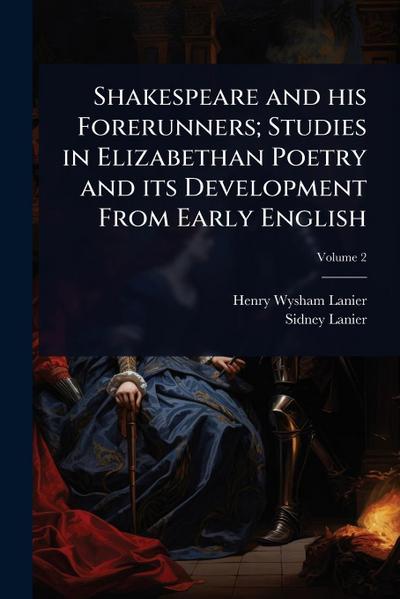 Shakespeare and his Forerunners; Studies in Elizabethan Poetry and its Development From Early English