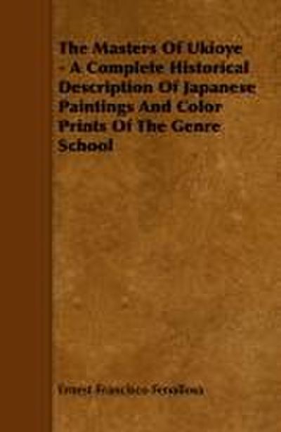 The Masters Of Ukioye - A Complete Historical Description Of Japanese Paintings And Color Prints Of The Genre School