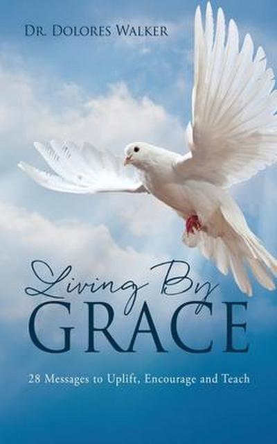 Living By Grace: 28 Messages to Uplift, Encourage and Teach
