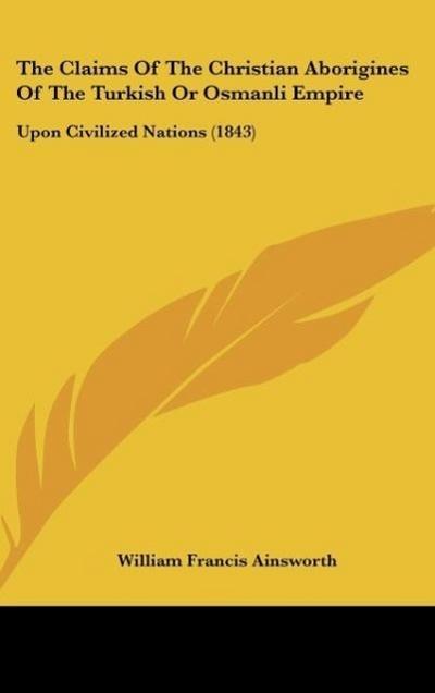 The Claims Of The Christian Aborigines Of The Turkish Or Osmanli Empire - William Francis Ainsworth