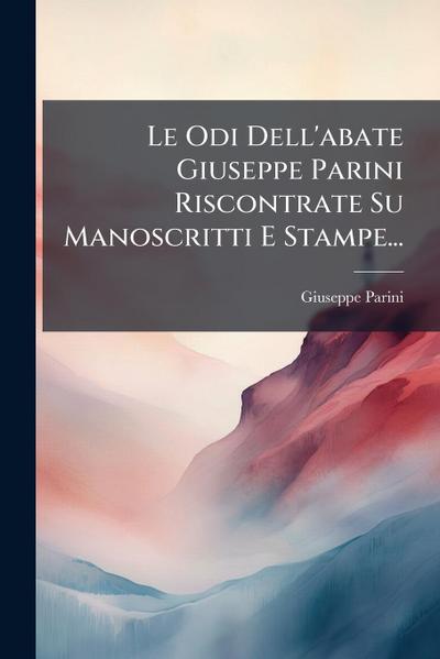 Le Odi Dell’abate Giuseppe Parini Riscontrate Su Manoscritti E Stampe...