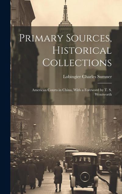Primary Sources, Historical Collections: American Courts in China, With a Foreword by T. S. Wentworth