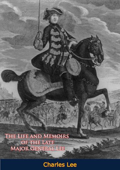 Life and Memoirs of the Late Major General Lee, Second in Command to General Washington