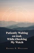 Patiently Waiting on God, While Checking My Watch