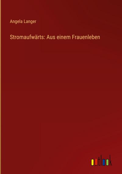 Stromaufwärts: Aus einem Frauenleben
