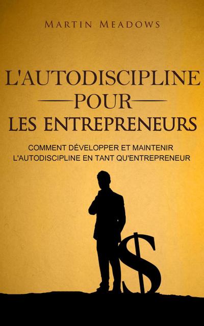 L’autodiscipline pour les entrepreneurs: Comment développer et maintenir l’autodiscipline en tant qu’entrepreneur