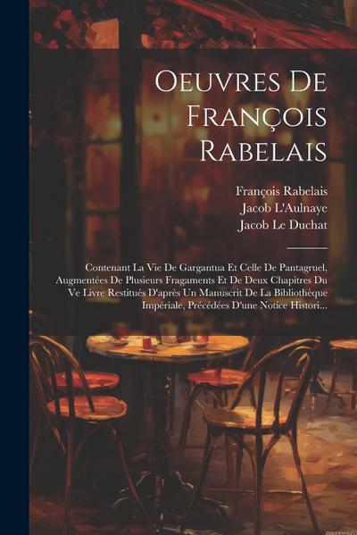 Oeuvres De François Rabelais: Contenant La Vie De Gargantua Et Celle De Pantagruel, Augmentées De Plusieurs Fragaments Et De Deux Chapitres Du Ve Li