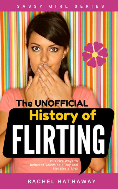 The Unofficial History of Flirting: Plus Five Ways to Reinvent Valentine’s Day and Flirt Like a Bird! (Sassy Girl Series)