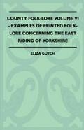 County Folk-Lore Volume VI - Examples OF Printed Folk-Lore Concerning The East Riding Of Yorkshire