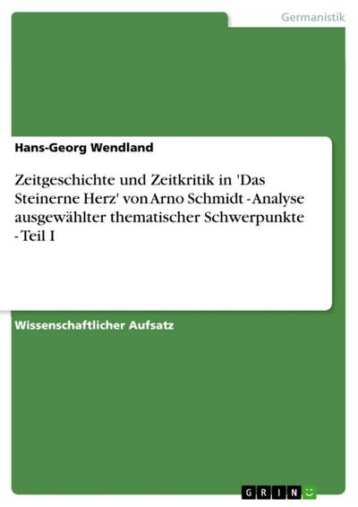 Zeitgeschichte und Zeitkritik in ’Das Steinerne Herz’ von Arno Schmidt - Analyse ausgewählter thematischer Schwerpunkte - Teil I