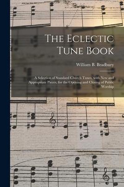 The Eclectic Tune Book: a Selection of Standard Church Tunes, With New and Appropriate Pieces, for the Opening and Closing of Public Worship