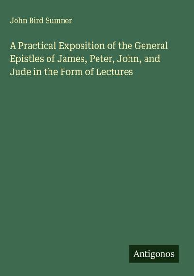 A Practical Exposition of the General Epistles of James, Peter, John, and Jude in the Form of Lectures