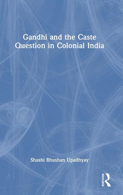 Gandhi and the Caste Question in Colonial India