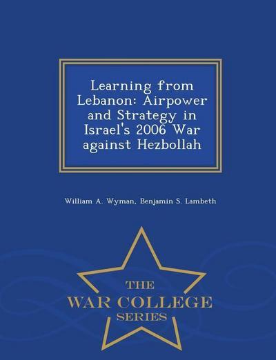 Learning from Lebanon: Airpower and Strategy in Israel’s 2006 War against Hezbollah - War College Series