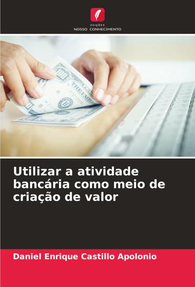 Utilizar a atividade bancária como meio de criação de valor