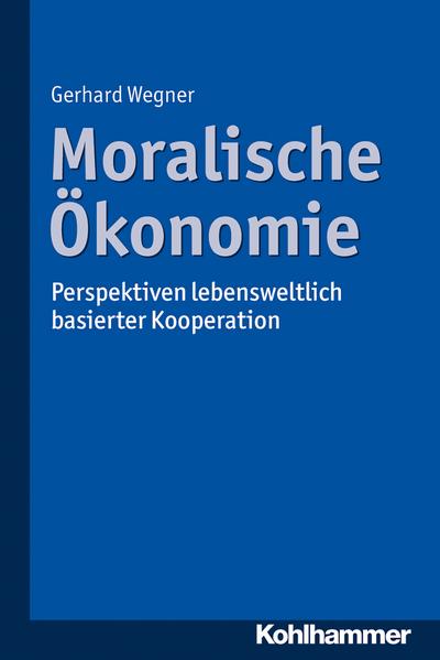 Moralische Ökonomie: Perspektiven lebensweltlich basierter Kooperation