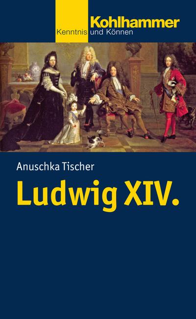 Ludwig XIV. (Kohlhammer Kenntnis und Können, Band 774)