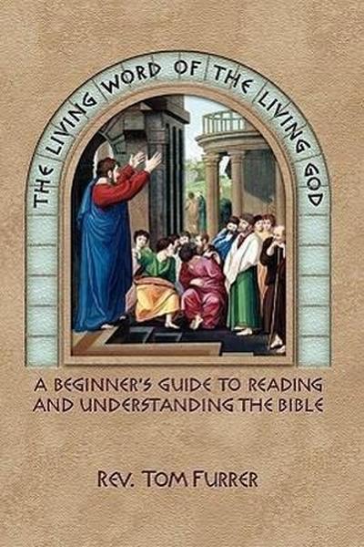 The Living Word of the Living God: A Beginner’s Guide to Reading and Understanding the Bible