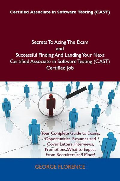 Certified Associate in Software Testing (CAST) Secrets To Acing The Exam and Successful Finding And Landing Your Next Certified Associate in Software Testing (CAST) Certified Job