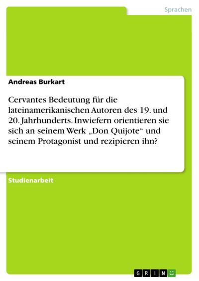 Cervantes Bedeutung für die lateinamerikanischen Autoren des 19. und 20. Jahrhunderts. Inwiefern orientieren sie sich an seinem Werk „Don Quijote“ und seinem Protagonist und rezipieren ihn?