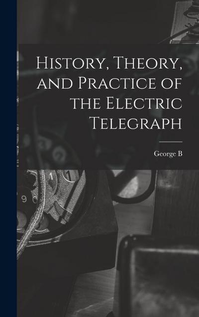 History, Theory, and Practice of the Electric Telegraph