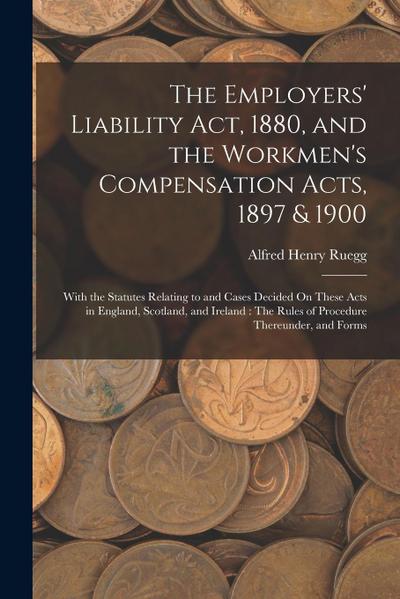 The Employers’ Liability Act, 1880, and the Workmen’s Compensation Acts, 1897 & 1900: With the Statutes Relating to and Cases Decided On These Acts in