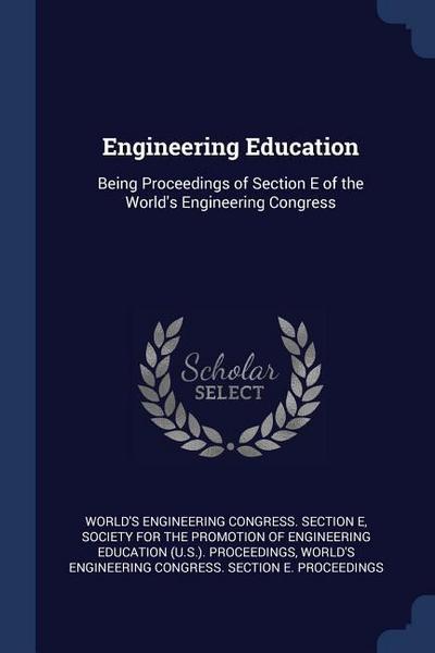 Engineering Education: Being Proceedings of Section E of the World’s Engineering Congress