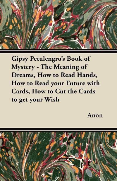 Gipsy Petulengro’s Book of Mystery - The Meaning of Dreams, How to Read Hands, How to Read your Future with Cards, How to Cut the Cards to get your Wish