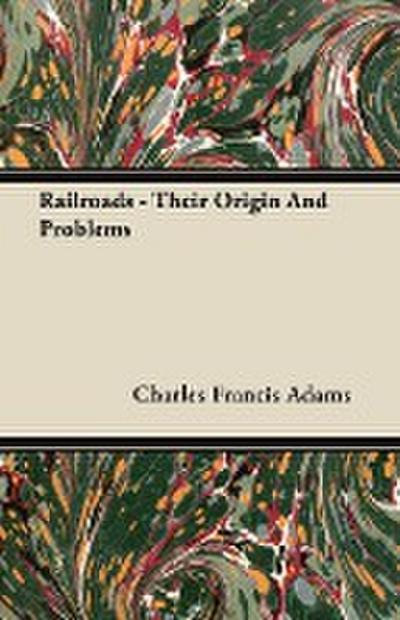 Railroads - Their Origin and Problems - Charles Francis Adams