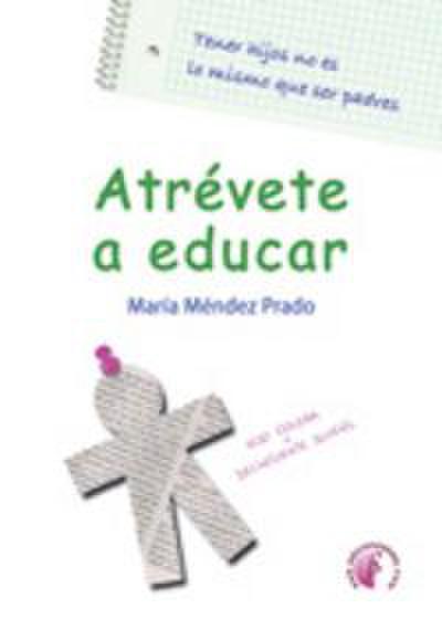 Atrévete a educar : tener hijos no es lo mismo que ser padres