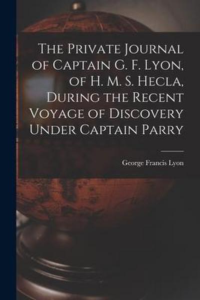 The Private Journal of Captain G. F. Lyon, of H. M. S. Hecla, During the Recent Voyage of Discovery Under Captain Parry