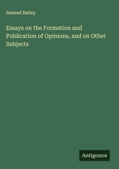 Essays on the Formation and Publication of Opinions, and on Other Subjects
