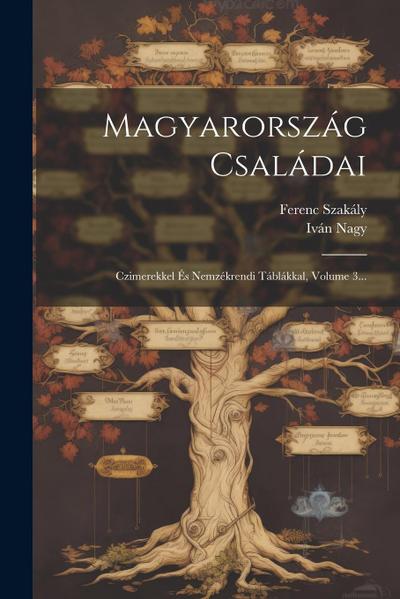 Magyarország Családai: Czimerekkel És Nemzékrendi Táblákkal, Volume 3...