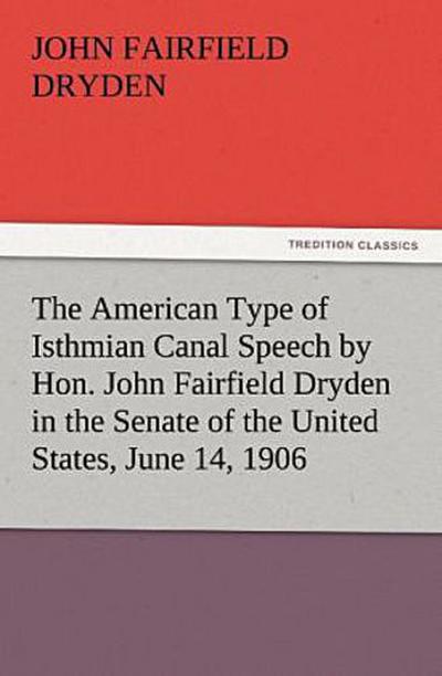 The American Type of Isthmian Canal Speech by Hon. John Fairfield Dryden in the Senate of the United States, June 14, 1906