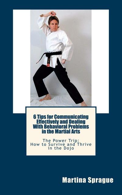 6 Tips for Communicating Effectively and Dealing with Behavioral Problems in the Martial Arts (The Power Trip: How to Survive and Thrive in the Dojo, #6)