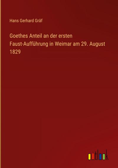 Goethes Anteil an der ersten Faust-Aufführung in Weimar am 29. August 1829