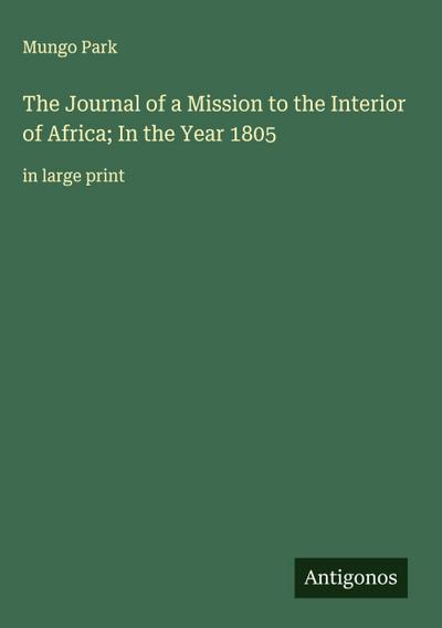 The Journal of a Mission to the Interior of Africa; In the Year 1805