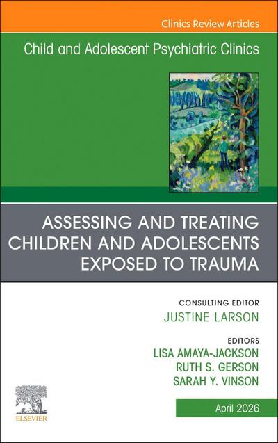 Assessing and Treating Children and Adolescents Exposed to Trauma, an Issue of Child and Adolescent Psychiatric Clinics of North America