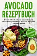 Avocado Rezeptbuch: Das Kochbuch mit den leckerste