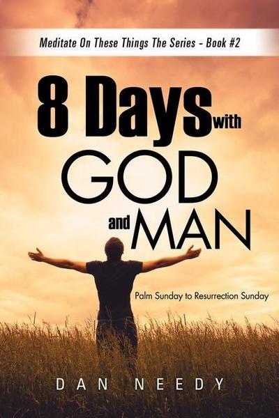 8 Days With God and Man: Palm Sunday to Resurrection Sunday