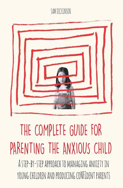 The Complete Guide for Parenting the Anxious Child a step-by-step approach to managing anxiety in young children and producing con¿dent parents who know how to encourage con¿dence in their child
