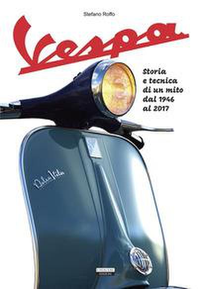La Vespa. Storia e tecnica di un mito dal 1946 al 2017