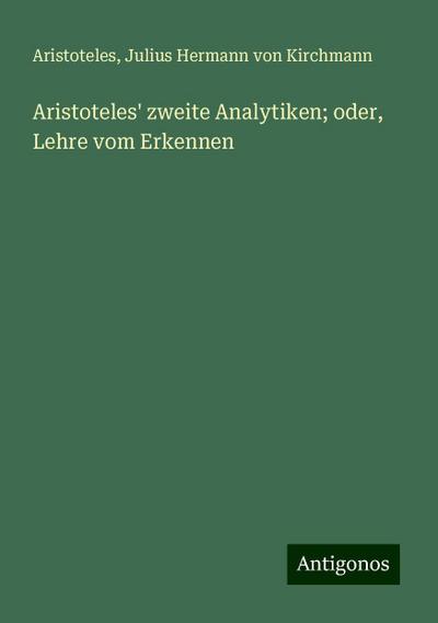 Aristoteles: Aristoteles’ zweite Analytiken; oder, Lehre vom