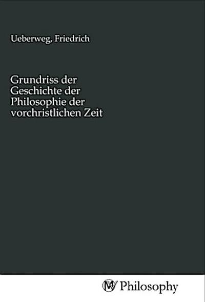 Grundriss der Geschichte der Philosophie der vorchristlichen Zeit