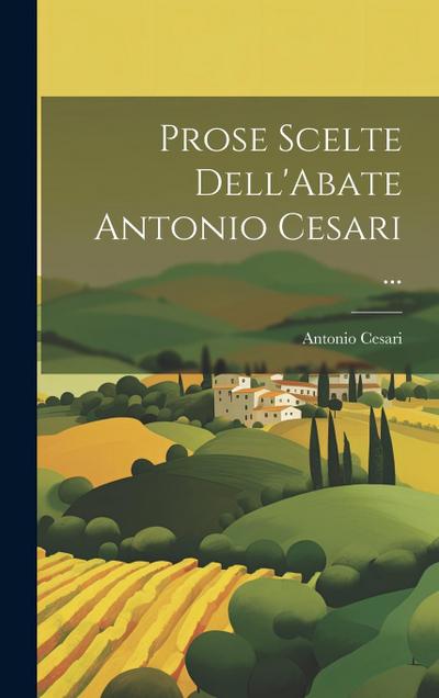 Prose Scelte Dell’Abate Antonio Cesari ...