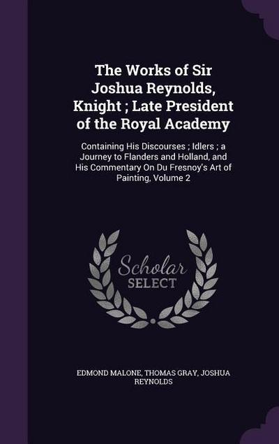 The Works of Sir Joshua Reynolds, Knight; Late President of the Royal Academy