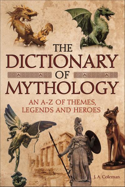 The Dictionary of Mythology: An A-Z of Themes, Legends and Heroes