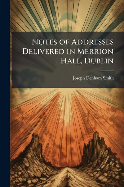 Notes of Addresses Delivered in Merrion Hall, Dublin