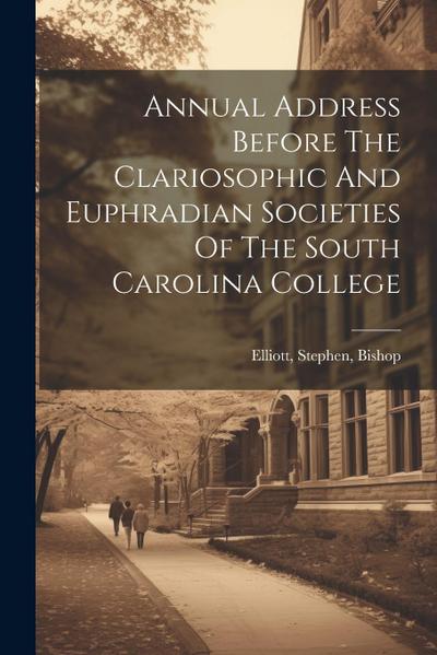 Annual Address Before The Clariosophic And Euphradian Societies Of The South Carolina College