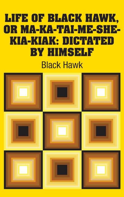 Life of Black Hawk, or Ma-ka-tai-me-she-kia-kiak